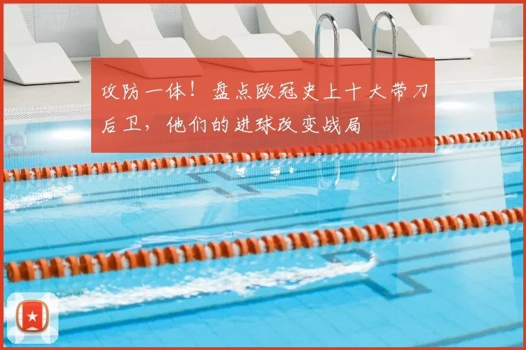 攻防一体！盘点欧冠史上十大带刀后卫，他们的进球改变战局