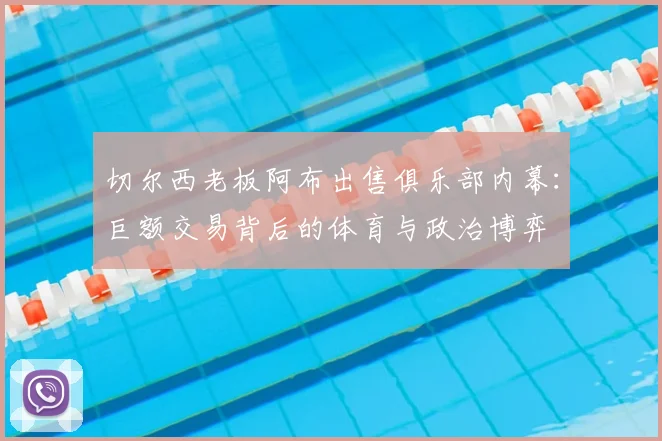 切尔西老板阿布出售俱乐部内幕：巨额交易背后的体育与政治博弈