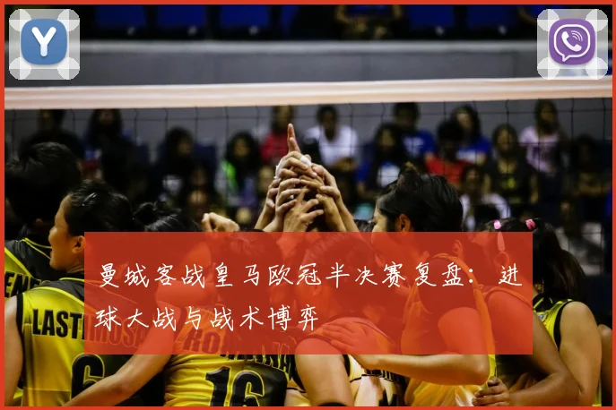 曼城客战皇马欧冠半决赛复盘：进球大战与战术博弈