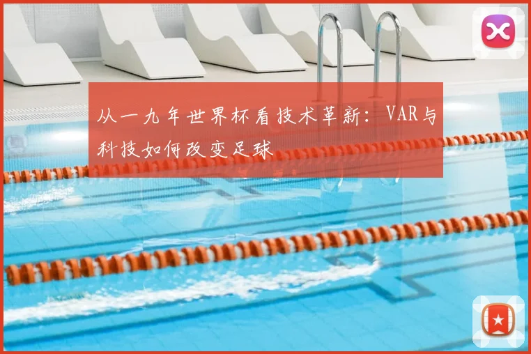 从一九年世界杯看技术革新：VAR与科技如何改变足球