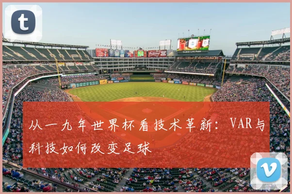 从一九年世界杯看技术革新：VAR与科技如何改变足球