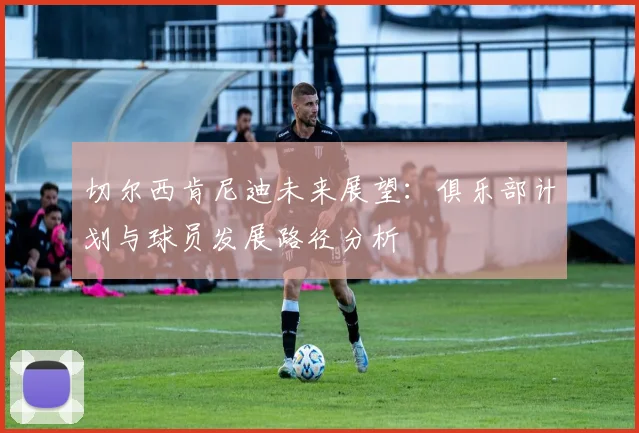 切尔西肯尼迪未来展望：俱乐部计划与球员发展路径分析