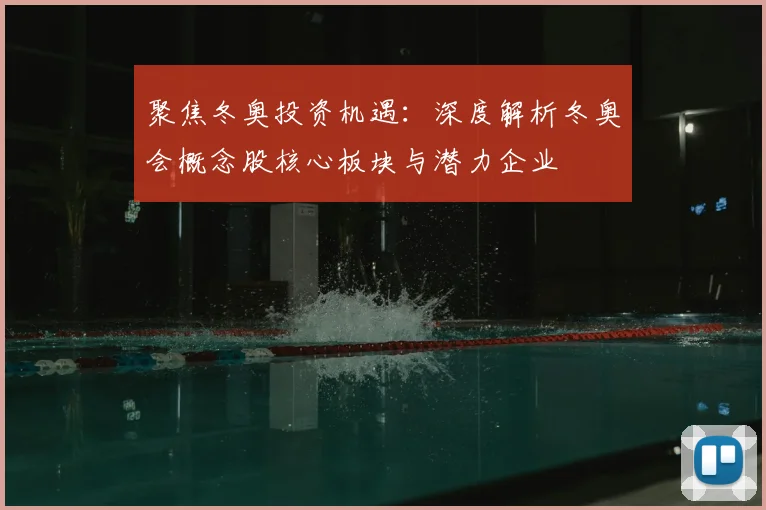 聚焦冬奥投资机遇：深度解析冬奥会概念股核心板块与潜力企业