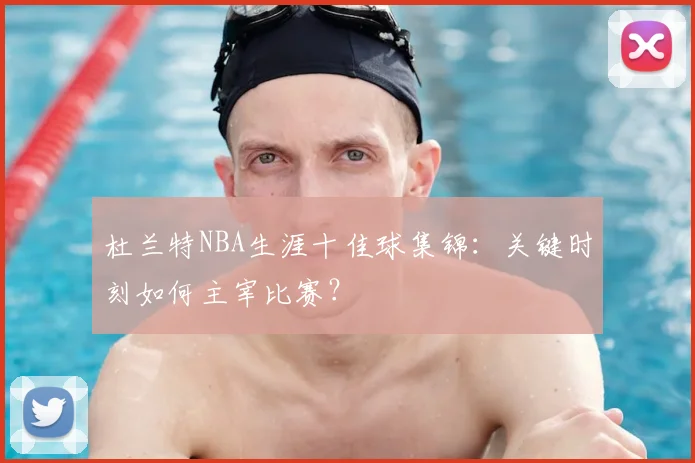 杜兰特NBA生涯十佳球集锦：关键时刻如何主宰比赛？