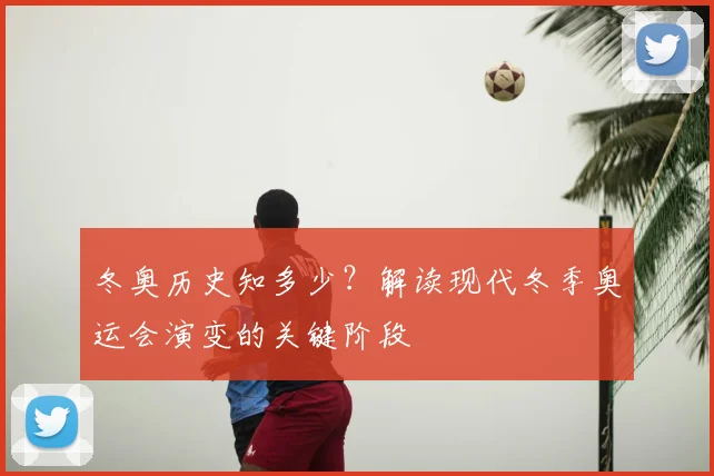 冬奥历史知多少？解读现代冬季奥运会演变的关键阶段
